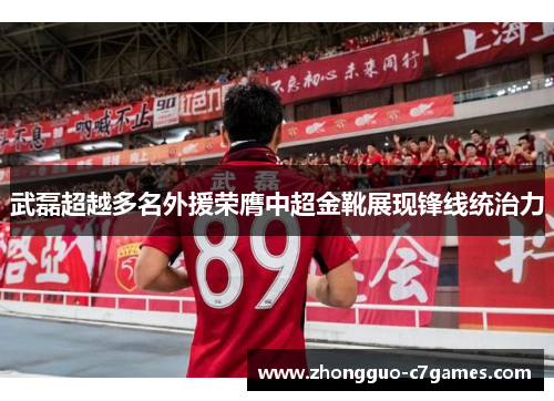 武磊超越多名外援荣膺中超金靴展现锋线统治力
