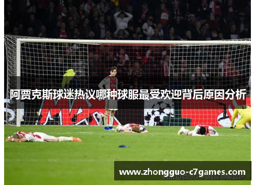 阿贾克斯球迷热议哪种球服最受欢迎背后原因分析