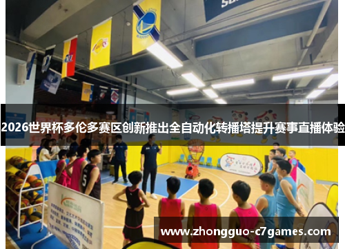 2026世界杯多伦多赛区创新推出全自动化转播塔提升赛事直播体验