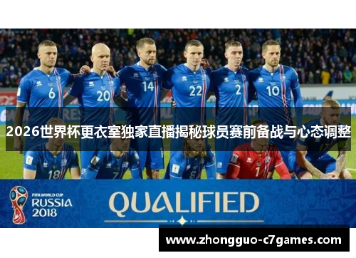 2026世界杯更衣室独家直播揭秘球员赛前备战与心态调整 2026世界杯更衣室独家直播揭秘球员赛前备战与心态调整