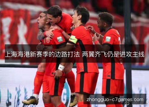 上海海港新赛季的边路打法 两翼齐飞仍是进攻主线